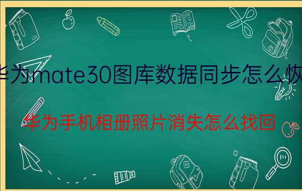 华为mate30图库数据同步怎么恢复 华为手机相册照片消失怎么找回？